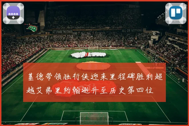 基德带领独行侠迎来里程碑胜利超越艾弗里约翰逊升至历史第四位