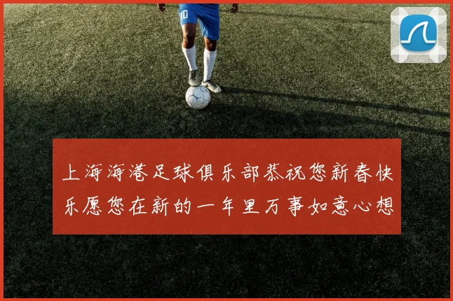 上海海港足球俱乐部恭祝您新春快乐愿您在新的一年里万事如意心想事成