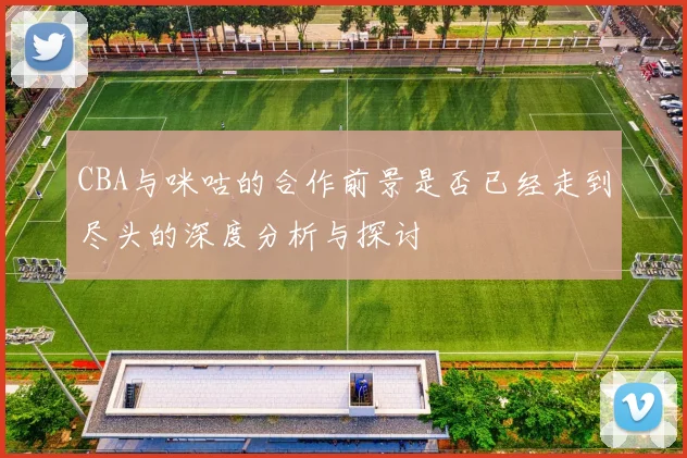 CBA与咪咕的合作前景是否已经走到尽头的深度分析与探讨