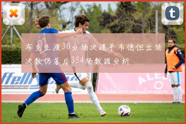 布克生涯30分场次追平韦德但出场次数仍落后354场数据分析