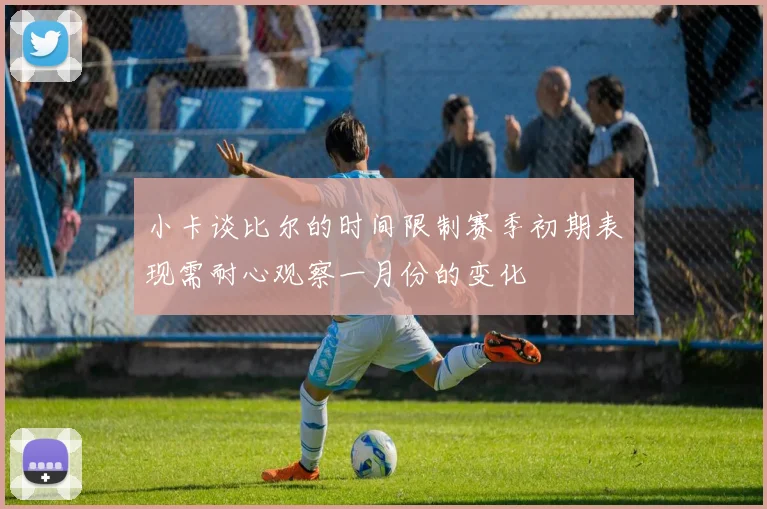 小卡谈比尔的时间限制赛季初期表现需耐心观察一月份的变化