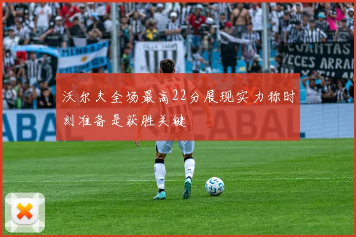 沃尔夫全场最高22分展现实力称时刻准备是获胜关键