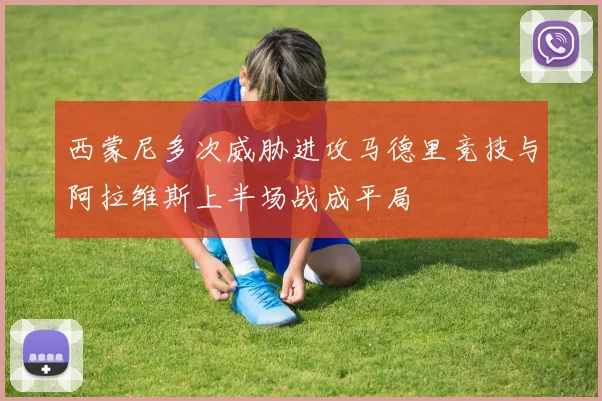 西蒙尼多次威胁进攻马德里竞技与阿拉维斯上半场战成平局