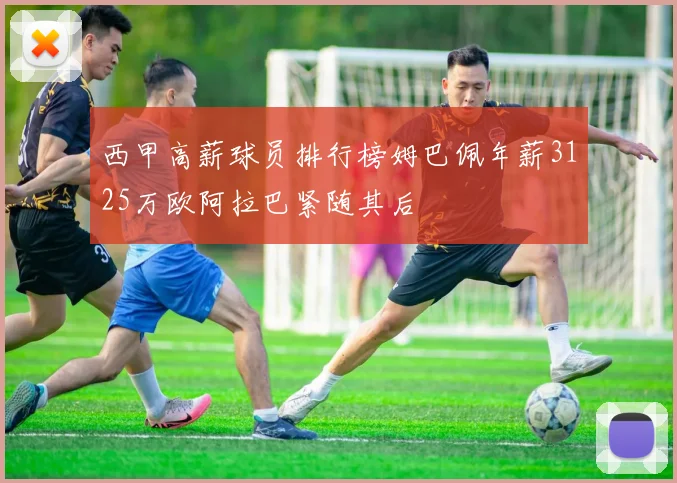 西甲高薪球员排行榜姆巴佩年薪3125万欧阿拉巴紧随其后