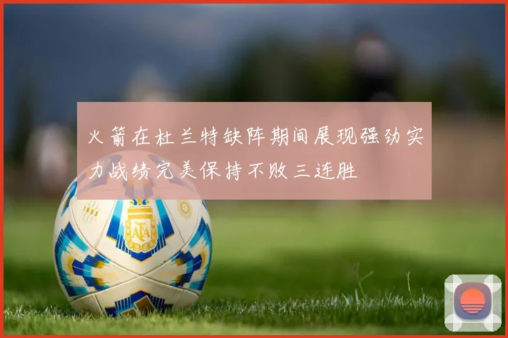 火箭在杜兰特缺阵期间展现强劲实力战绩完美保持不败三连胜