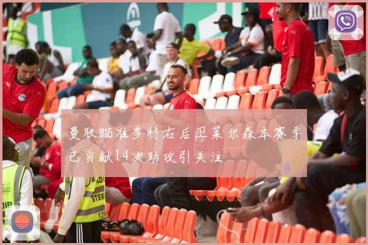 曼联瞄准多特右后卫莱尔森本赛季已贡献14次助攻引关注