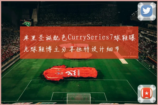 库里圣诞配色CurrySeries7球鞋曝光球鞋博主分享独特设计细节