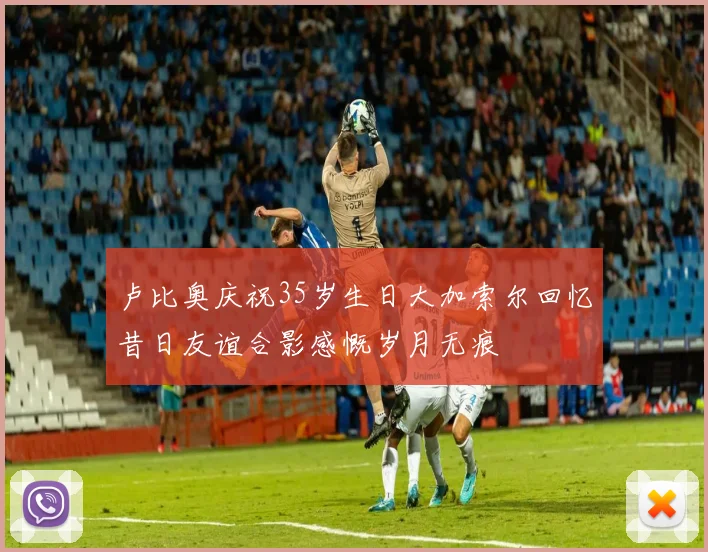 卢比奥庆祝35岁生日大加索尔回忆昔日友谊合影感慨岁月无痕