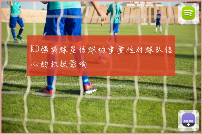 KD强调球星传球的重要性对球队信心的积极影响
