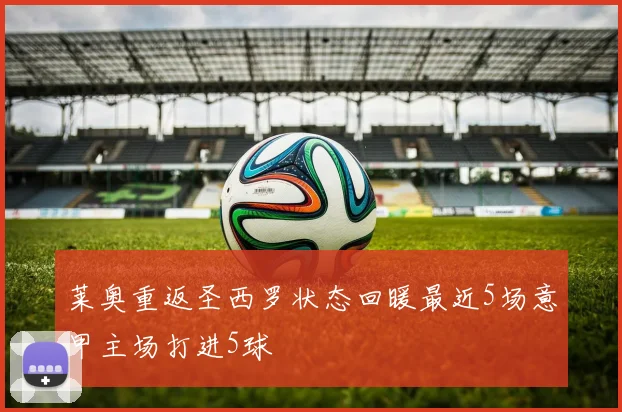 莱奥重返圣西罗状态回暖最近5场意甲主场打进5球