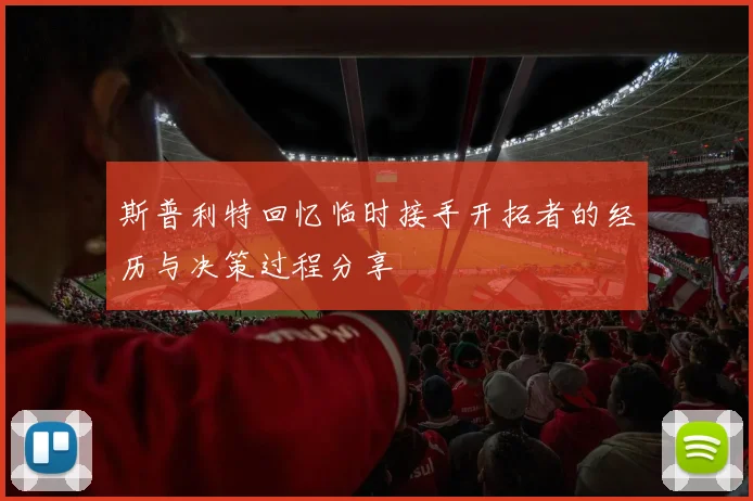 斯普利特回忆临时接手开拓者的经历与决策过程分享