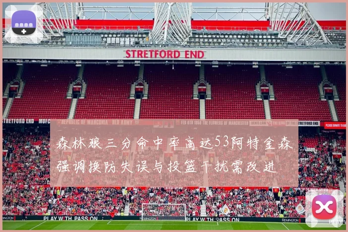 森林狼三分命中率高达53阿特金森强调换防失误与投篮干扰需改进