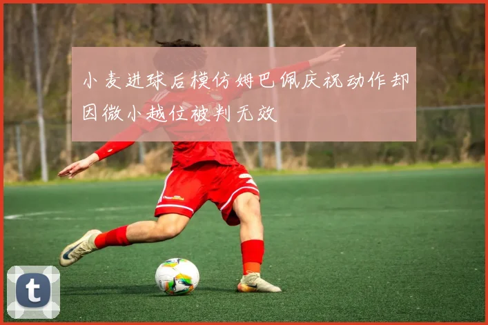小麦进球后模仿姆巴佩庆祝动作却因微小越位被判无效