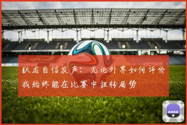 狄龙自信发声：无论外界如何评价我始终能在比赛中扭转局势